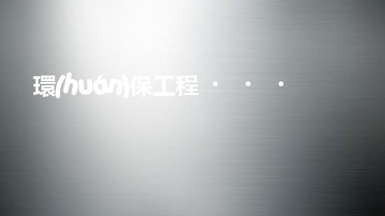環(huán)保工程，守護美麗家園